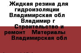 Жидкая резина для гидроизоляции - Владимирская обл., Владимир г. Строительство и ремонт » Материалы   . Владимирская обл.